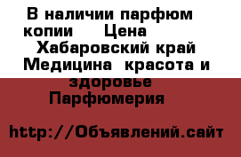 В наличии парфюм ( копии ) › Цена ­ 1 000 - Хабаровский край Медицина, красота и здоровье » Парфюмерия   